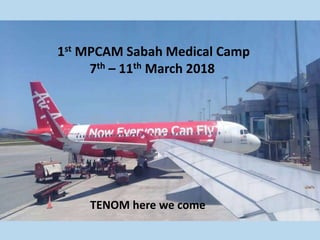 1st MPCAM Sabah Medical Camp
7th – 11th March 2018
TENOM here we come
 