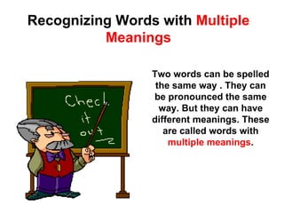 Recognizing Words with  Multiple Meanings Two words can be spelled the same way . They can be pronounced the same way. But they can have different meanings. These are called words with  multiple meanings . 