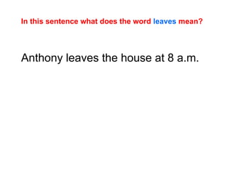 In this sentence what does the word  leaves  mean? Anthony leaves the house at 8 a.m. 