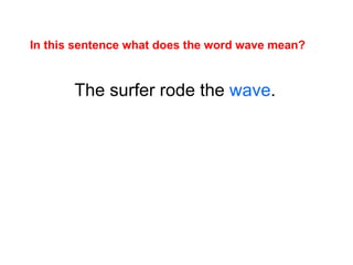 The surfer rode the  wave . In this sentence what does the word wave mean? 