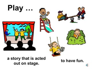 Play … to have fun. a story that is acted out on stage. 
