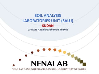 SOIL ANALYSIS
LABORATORIES UNIT (SALU)
SUDAN
Dr Nuha Abdalla Mohamed Khamis
 