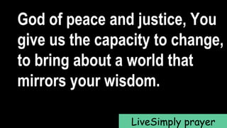 God of peace and justice, You
give us the capacity to change,
to bring about a world that
mirrors your wisdom.
LiveSimply prayer
 