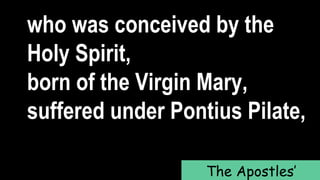 who was conceived by the
Holy Spirit,
born of the Virgin Mary,
suffered under Pontius Pilate,
The Apostles’
 