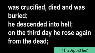 was crucified, died and was
buried;
he descended into hell;
on the third day he rose again
from the dead;
The Apostles’
 