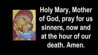 Holy Mary, Mother
of God, pray for us
sinners, now and
at the hour of our
death. Amen.
 
