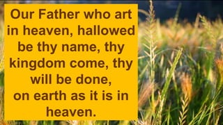 Our Father who art
in heaven, hallowed
be thy name, thy
kingdom come, thy
will be done,
on earth as it is in
heaven.
 