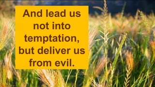 And lead us
not into
temptation,
but deliver us
from evil.
 