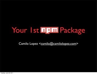 Your 1st NPM Package
                         Camilo Lopez <camilo@camilolopez.com>




Tuesday, June 28, 2011
 