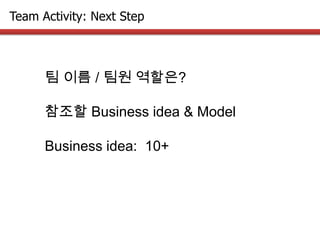 Team Activity: Next Step
팀 이름 / 팀원 역할은?
참조할 Business idea & Model
Business idea: 10+
 