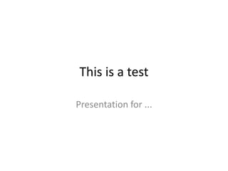 This is a test

Presentation for ...
 