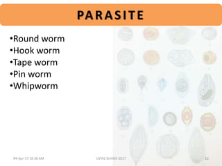•Round worm
•Hook worm
•Tape worm
•Pin worm
•Whipworm
PARASITE
04-Apr-17 10:38 AM 12USTAZ ELHADI 2017
 