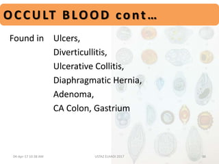 Found in Ulcers,
Diverticullitis,
Ulcerative Collitis,
Diaphragmatic Hernia,
Adenoma,
CA Colon, Gastrium
OCCULT BLOOD cont…
04-Apr-17 10:38 AM 36USTAZ ELHADI 2017
 