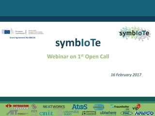 © 2017 – The symbIoTe Consortium
Webinar on 1st Open Call
symbIoTe
16 February 2017
Grant Agreement No 688156
 