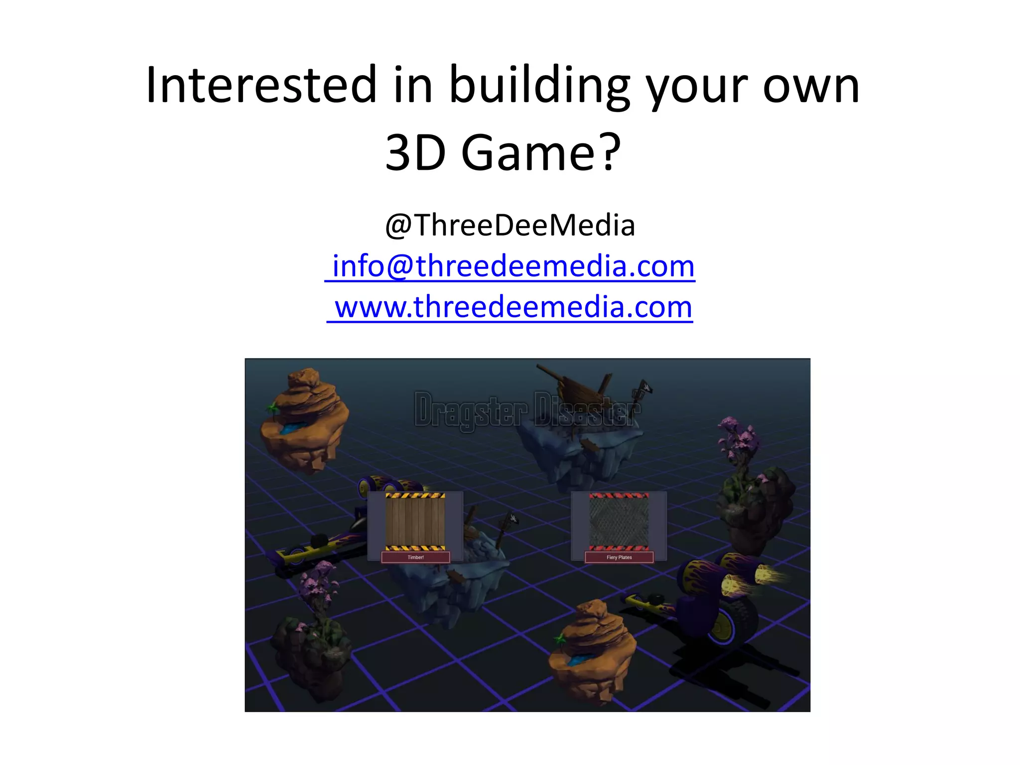 Interested in building your own
3D Game?
@ThreeDeeMedia
info@threedeemedia.com
www.threedeemedia.com

Demo time!

 