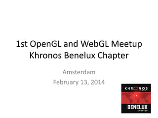 1st OpenGL and WebGL Meetup
Khronos Benelux Chapter
Amsterdam
February 13, 2014

 