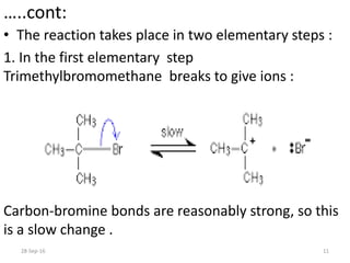 …..cont:
• The reaction takes place in two elementary steps :
1. In the first elementary step
Trimethylbromomethane breaks to give ions :
Carbon-bromine bonds are reasonably strong, so this
is a slow change .
28-Sep-16 11
 