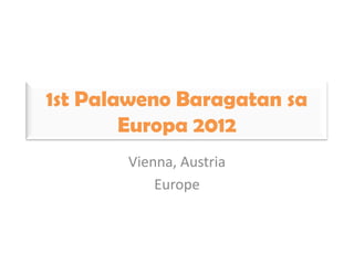 1st Palaweno Baragatan sa
        Europa 2012
       Vienna, Austria
           Europe
 