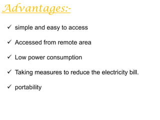 Advantages:-
 simple and easy to access

 Accessed from remote area

 Low power consumption

 Taking measures to reduce the electricity bill.

 portability
 