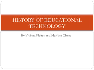HISTORY OF EDUCATIONAL
     TECHNOLOGY
  By Viviana Fleitas and Mariana Claure
 