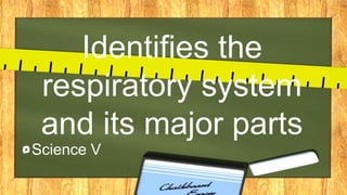 Identifies the
respiratory system
and its major parts
Science V
 