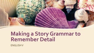 Making a Story Grammar to
Remember Detail
ENGLISHV
 
