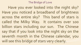 The Bridge of Love
Have you ever looked into the night sky?
Have you noticed a broadband of brightness
across the entire s...
