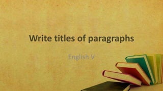 Write titles of paragraphs
English V
 