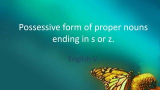 English V
Possessive form of proper nouns
ending in s or z.
 