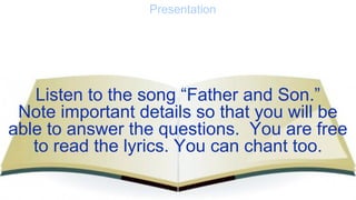 Presentation
Listen to the song “Father and Son.”
Note important details so that you will be
able to answer the questions....