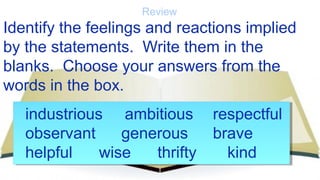 Review
Identify the feelings and reactions implied
by the statements. Write them in the
blanks. Choose your answers from t...