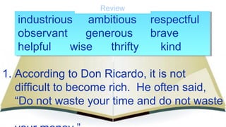 industrious ambitious respectful
observant generous brave
helpful wise thrifty kind
1. According to Don Ricardo, it is not...