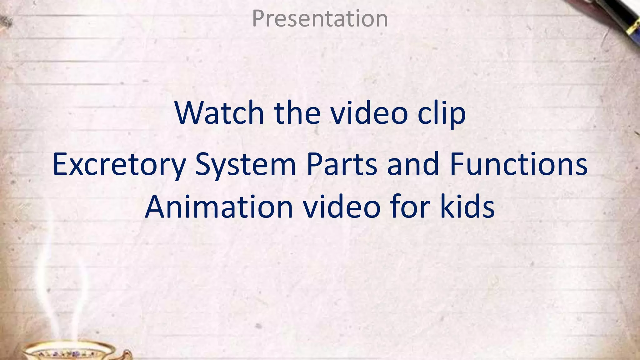 Presentation
Watch the video clip
Excretory System Parts and Functions
Animation video for kids
 