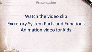 Presentation
Watch the video clip
Excretory System Parts and Functions
Animation video for kids
 