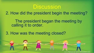 2. How did the president begin the meeting?
The president began the meeting by
calling it to order.
3. How was the meeting closed?
Discussion
 