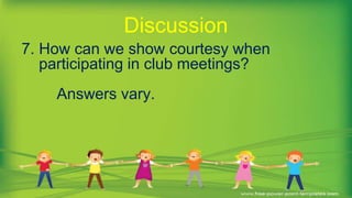 7. How can we show courtesy when
participating in club meetings?
Answers vary.
Discussion
 
