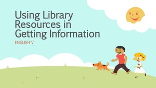 Using Library
Resources in
Getting Information
ENGLISH V
 