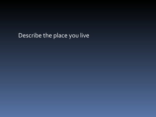 Describe the place you live 