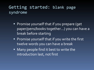 Getting started:  blank page syndrome Promise yourself that if you prepare (get paper/pens/books together…) you can have a break before starting Promise yourself that if you write the first twelve words you can have a break Many people find it best to write the introduction last, not first 