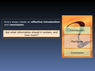 Every essay needs an  effective   introduction  and  conclusion .  Introduction Main body Conclusion But what information should it contain, and how much? 