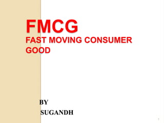 FMCG
FAST MOVING CONSUMER
GOOD
BY
SUGANDH
1
 