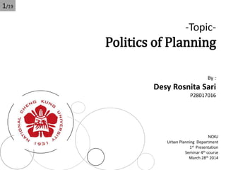 -Topic-
Politics of Planning
By :
Desy Rosnita Sari
P28017016
NCKU
Urban Planning Department
1st Presentation
Seminar 4th course
March 28th 2014
1/19
 
