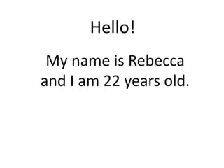 Hello!
My name is Rebecca
and I am 22 years old.
 