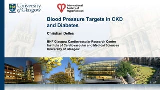 Blood Pressure Targets in CKD
and Diabetes
Christian Delles
BHF Glasgow Cardiovascular Research Centre
Institute of Cardiovascular and Medical Sciences
University of Glasgow
 