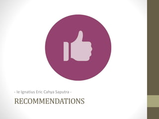 RECOMMENDATIONS
- Ie Ignatius Eric Cahya Saputra -
 