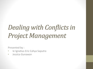 Dealing with Conflicts in
Project Management
Presented by :
• Ie Ignatius Eric Cahya Saputra
• Jessica Gunawan
 