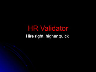 HR ValidatorHR Validator
Hire right,Hire right, higherhigher quickquick
 