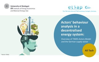 Actors’ behaviour
analysis in a
decentralised
energy system:
Overview of TIMES-Actors-Model
and the German supply sector
Ali Tash
Source: Getty
The 74th Semi-Annual ETSAP workshop, Stuttgart, Germany
 