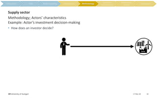 17-Nov-18IER University of Stuttgart 10
Methodology; Actors’ characteristics
Example: Actor’s investment decision-making
Supply sector
• How does an investor decide?
Methodology
 