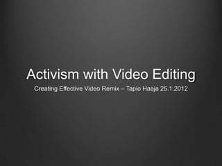 Activism with Video Editing
 Creating Effective Video Remix – Tapio Haaja 25.1.2012
 